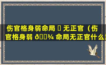 伤官格身弱命局 ☘ 无正官（伤官格身弱 🌾 命局无正官什么意思）